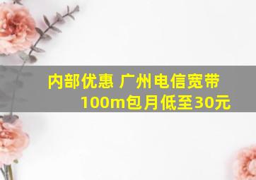 内部优惠 广州电信宽带 100m包月低至30元